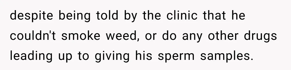 despite being told by the clinic that he couldn't smoke weed, or do any other drugs leading up to giving his sperm samples.