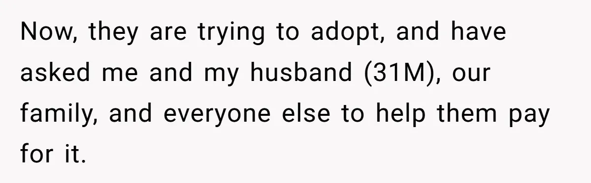 Now, they are trying to adopt, and have asked me and my husband (31M), our family, and everyone else to help them pay for it.