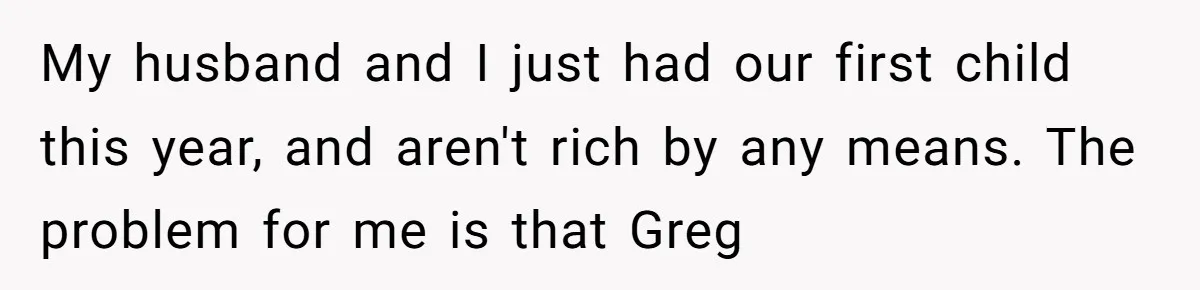 My husband and I just had our first child this year, and aren't rich by any means. The problem for me is that Greg