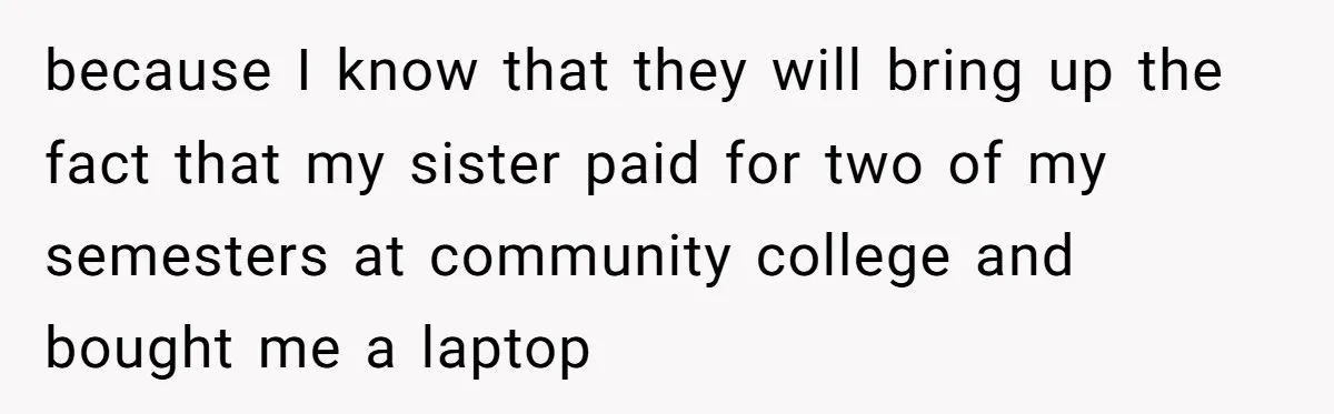 because I know that they will bring up the fact that my sister paid for two of my semesters at community college and bought me a laptop