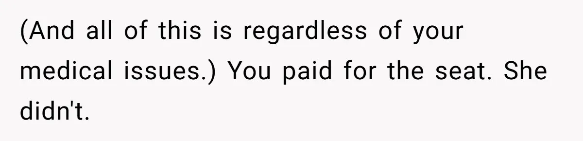(And all of this is regardless of your medical issues.) You paid for the seat. She didn't.