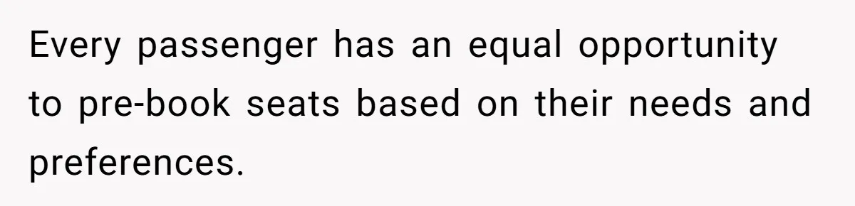 Every passenger has an equal opportunity to pre-book seats based on their needs and preferences.