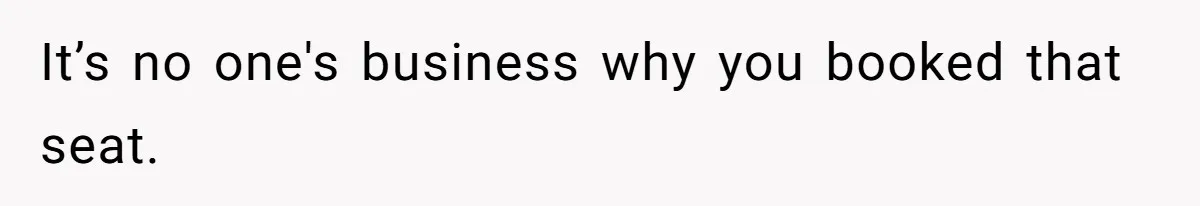 It’s no one's business why you booked that seat.