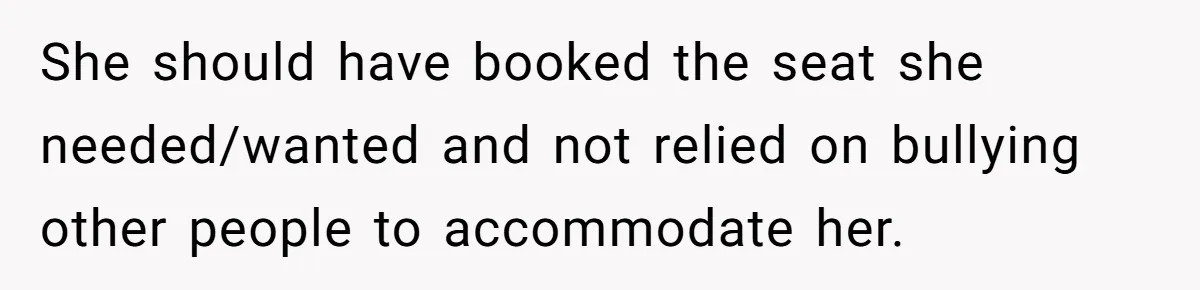 She should have booked the seat she needed/wanted and not relied on bullying other people to accommodate her.