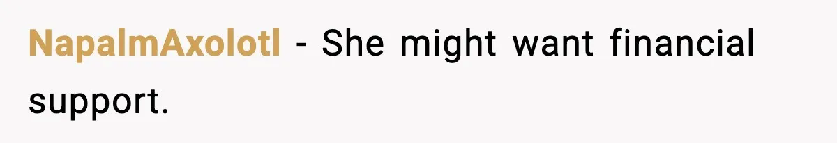 NapalmAxolotl - She might want financial support.