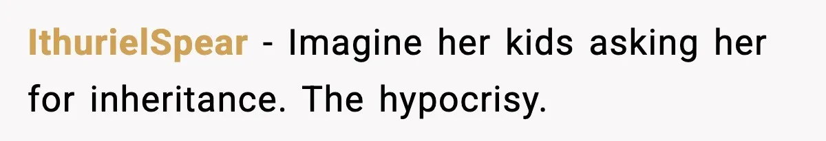 IthurielSpear - Imagine her kids asking her for inheritance. The hypocrisy.