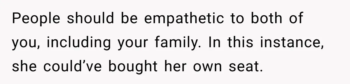 People should be empathetic to both of you, including your family. In this instance, she could’ve bought her own seat.