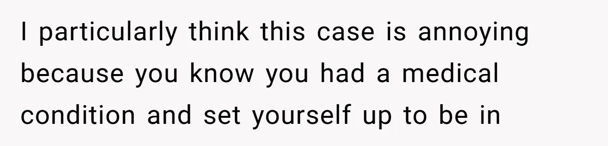 I particularly think this case is annoying because you know you had a medical condition and set yourself up to be in