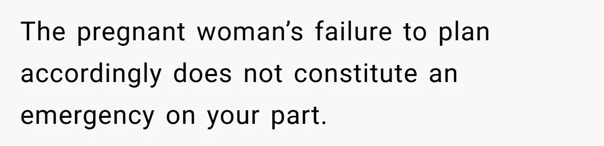 The pregnant woman’s failure to plan accordingly does not constitute an emergency on your part.