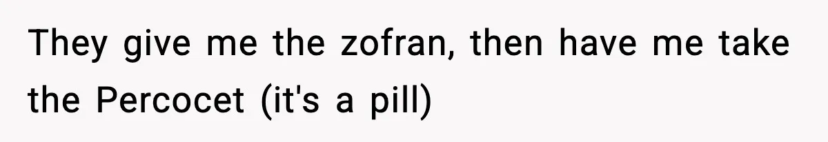 Doctor Ignores Patient Warning, Regrets It After Vomit Incident They give me the zofran, then have me take the Percocet (it's a pill)