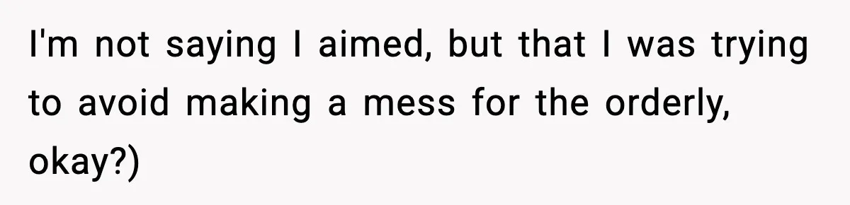 Doctor Ignores Patient Warning, Regrets It After Vomit Incident I'm not saying I aimed, but that I was trying to avoid making a mess for the orderly, okay?)