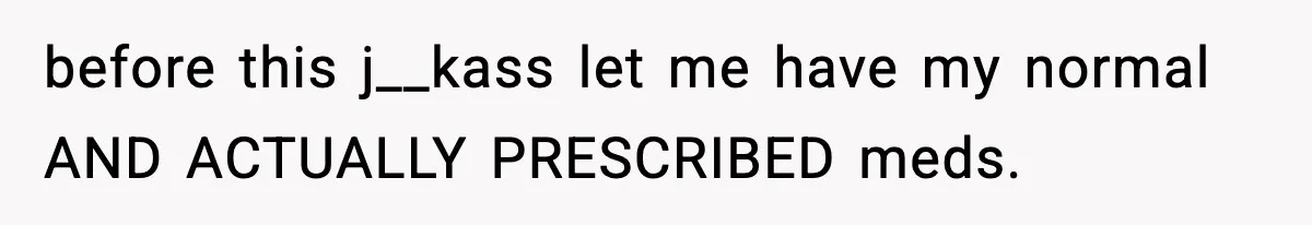 Doctor Ignores Patient Warning, Regrets It After Vomit Incident before this j__kass let me have my normal AND ACTUALLY PRESCRIBED meds.