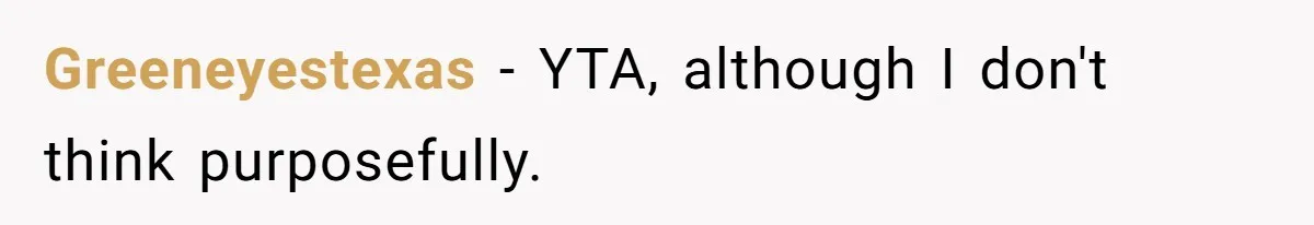 Greeneyestexas − YTA, although I don't think purposefully.