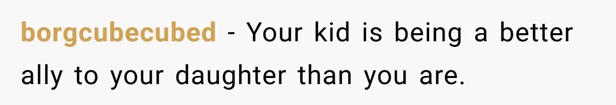 borgcubecubed − Your kid is being a better ally to your daughter than you are.