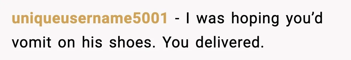 Doctor Ignores Patient Warning, Regrets It After Vomit Incident uniqueusername5001 - I was hoping you’d vomit on his shoes. You delivered.