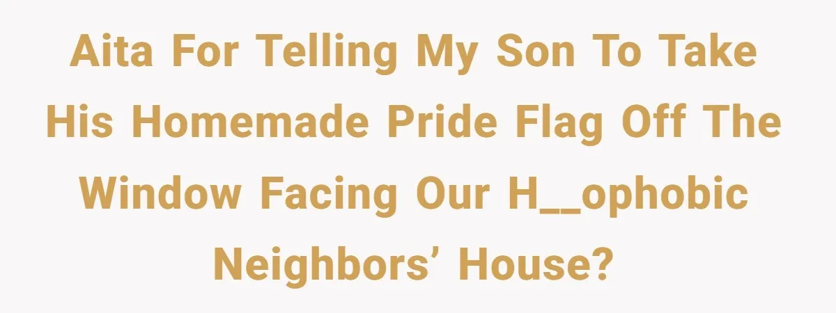 AITA for telling my son to take his homemade pride flag off the window facing our h__ophobic neighbors’ house?