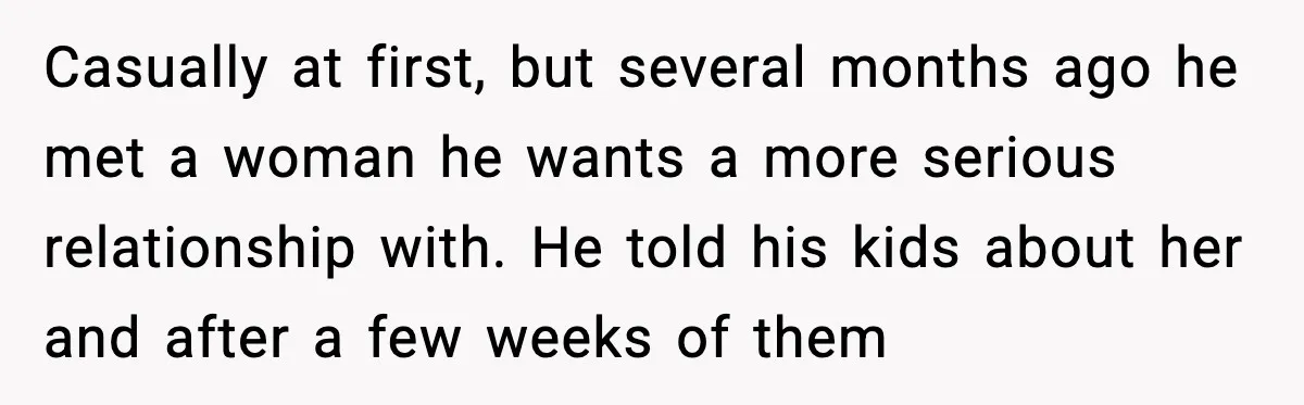Casually at first, but several months ago he met a woman he wants a more serious relationship with. He told his kids about her and after a few weeks of...