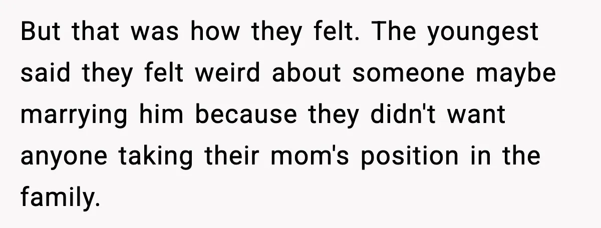But that was how they felt. The youngest said they felt weird about someone maybe marrying him because they didn't want anyone taking their mom's position in the family.