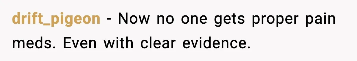 Doctor Ignores Patient Warning, Regrets It After Vomit Incident drift_pigeon - Now no one gets proper pain meds. Even with clear evidence.
