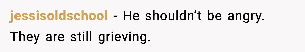 jessisoldschool - He shouldn’t be angry. They are still grieving.
