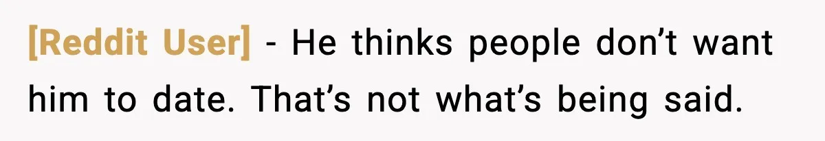 [Reddit User] - He thinks people don’t want him to date. That’s not what’s being said.