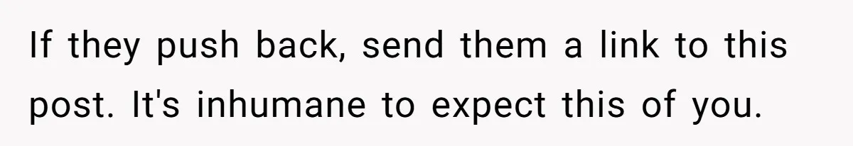 If they push back, send them a link to this post. It's inhumane to expect this of you.