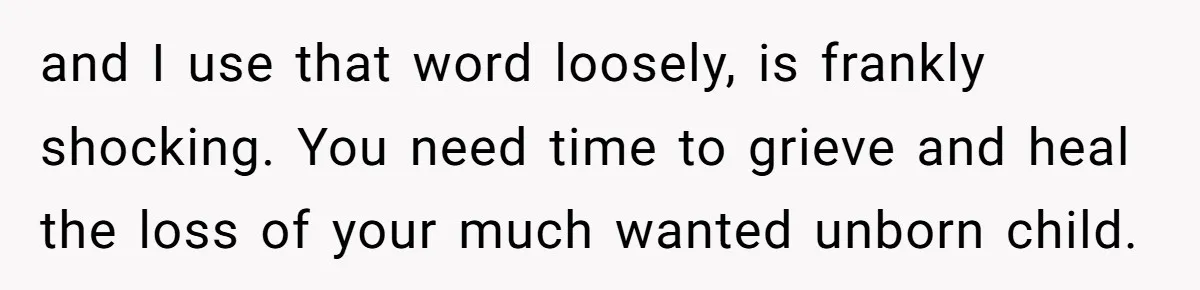 and I use that word loosely, is frankly shocking. You need time to grieve and heal the loss of your much wanted unborn child.