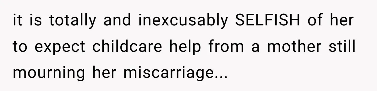 it is totally and inexcusably SELFISH of her to expect childcare help from a mother still mourning her miscarriage...