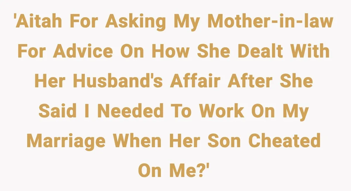 'AITAH for asking my mother-in-law for advice on how she dealt with her husband's affair after she said I needed to work on my marriage when her son cheated on...