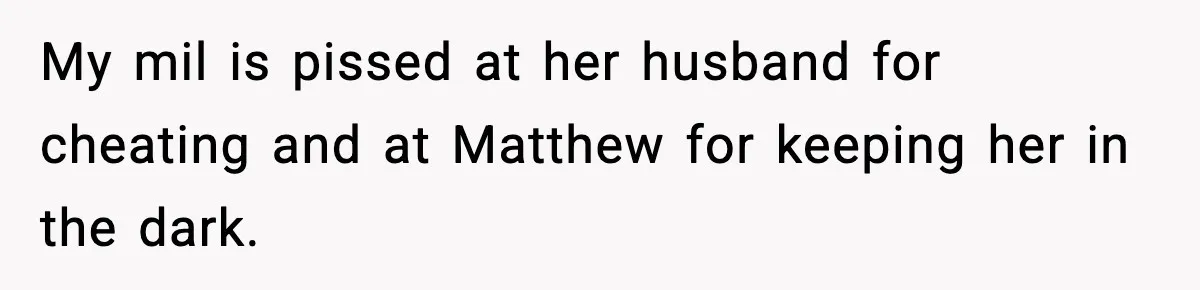 My mil is pissed at her husband for cheating and at Matthew for keeping her in the dark.