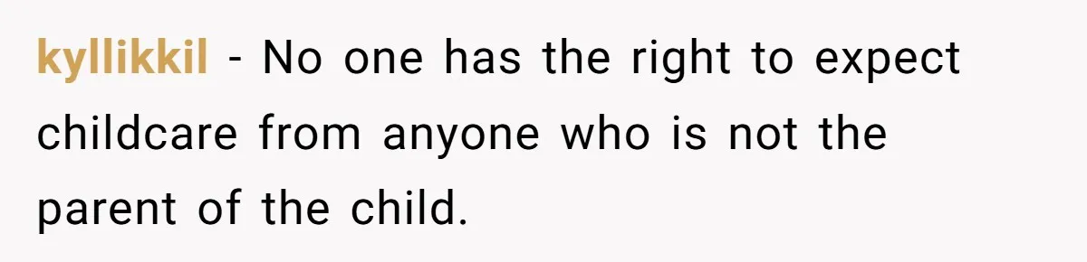 kyllikkil − No one has the right to expect childcare from anyone who is not the parent of the child.
