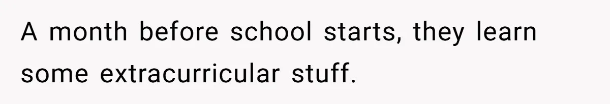 A month before school starts, they learn some extracurricular stuff.
