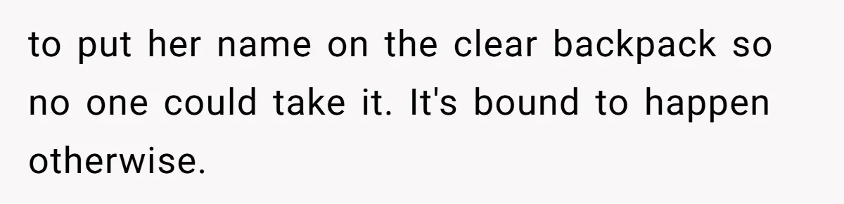 to put her name on the clear backpack so no one could take it. It's bound to happen otherwise.