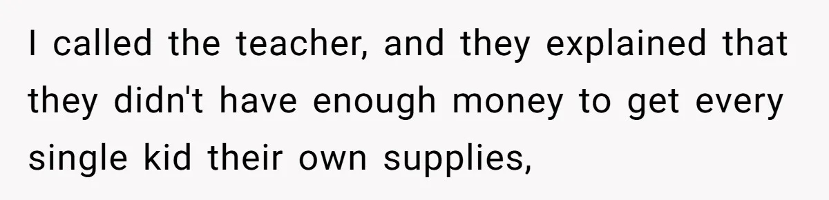 I called the teacher, and they explained that they didn't have enough money to get every single kid their own supplies,