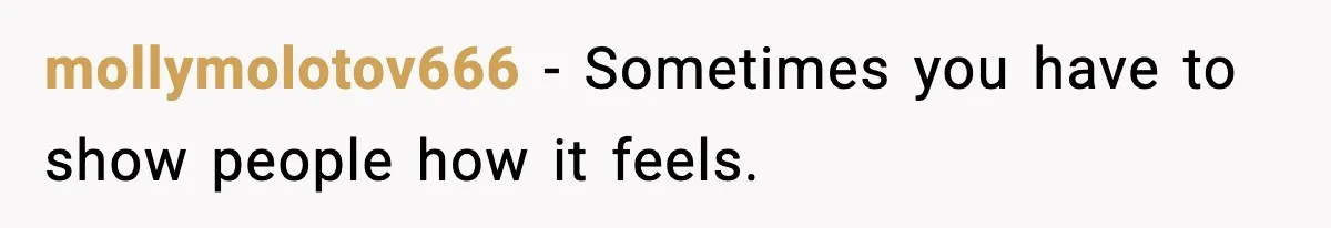 mollymolotov666 - Sometimes you have to show people how it feels.