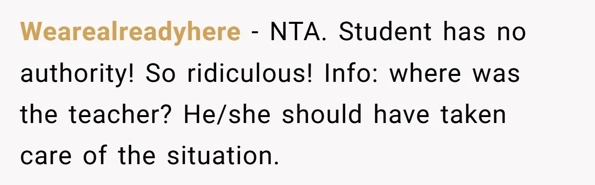 Wearealreadyhere − NTA. Student has no authority! So ridiculous! Info: where was the teacher? He/she should have taken care of the situation.