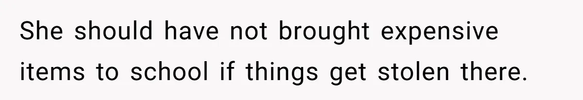 She should have not brought expensive items to school if things get stolen there.