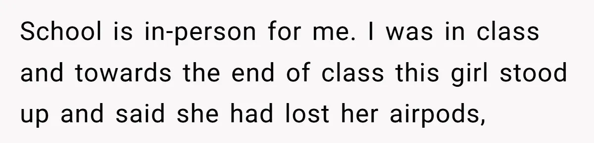 School is in-person for me. I was in class and towards the end of class this girl stood up and said she had lost her airpods,