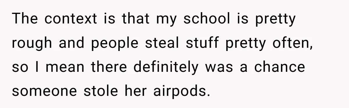 The context is that my school is pretty rough and people steal stuff pretty often, so I mean there definitely was a chance someone stole her airpods.