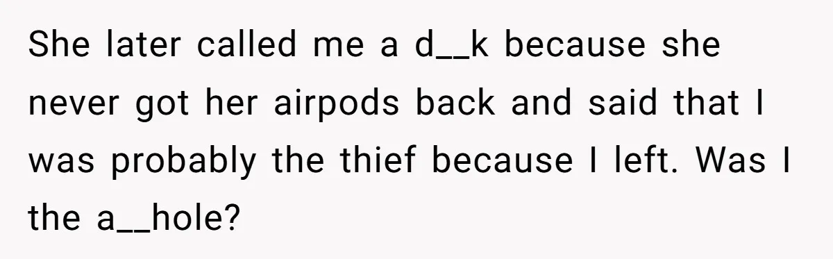 She later called me a d__k because she never got her airpods back and said that I was probably the thief because I left. Was I the a__hole?