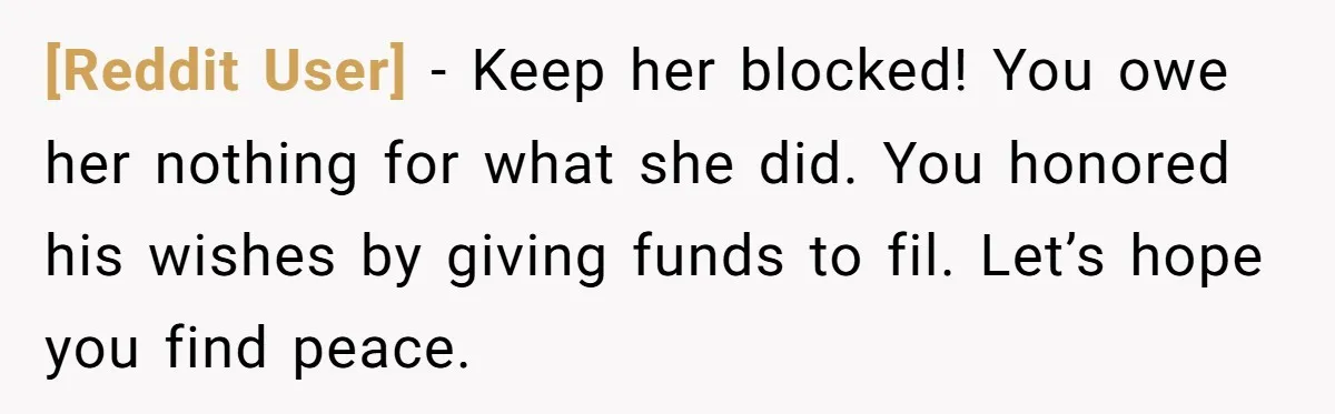 [Reddit User] − Keep her blocked! You owe her nothing for what she did. You honored his wishes by giving funds to fil. Let’s hope you find peace.