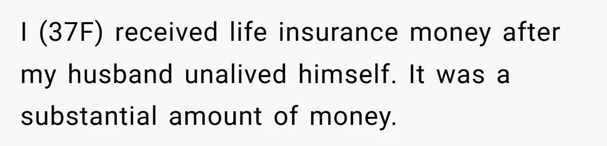Life After a Soldier’s Loss: Navigating the Complex Feelings of Military Insurance and Family Tension I (37F) received life insurance money after my husband unalived himself. It was a substantial amount of money.