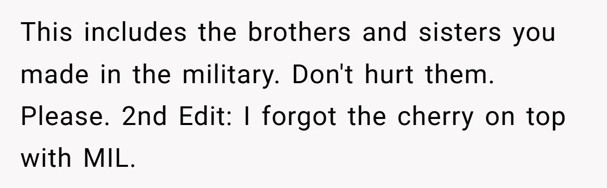Life After a Soldier’s Loss: Navigating the Complex Feelings of Military Insurance and Family Tension This includes the brothers and sisters you made in the military. Don't hurt them. Please. 2nd Edit: I forgot the cherry on top with MIL.