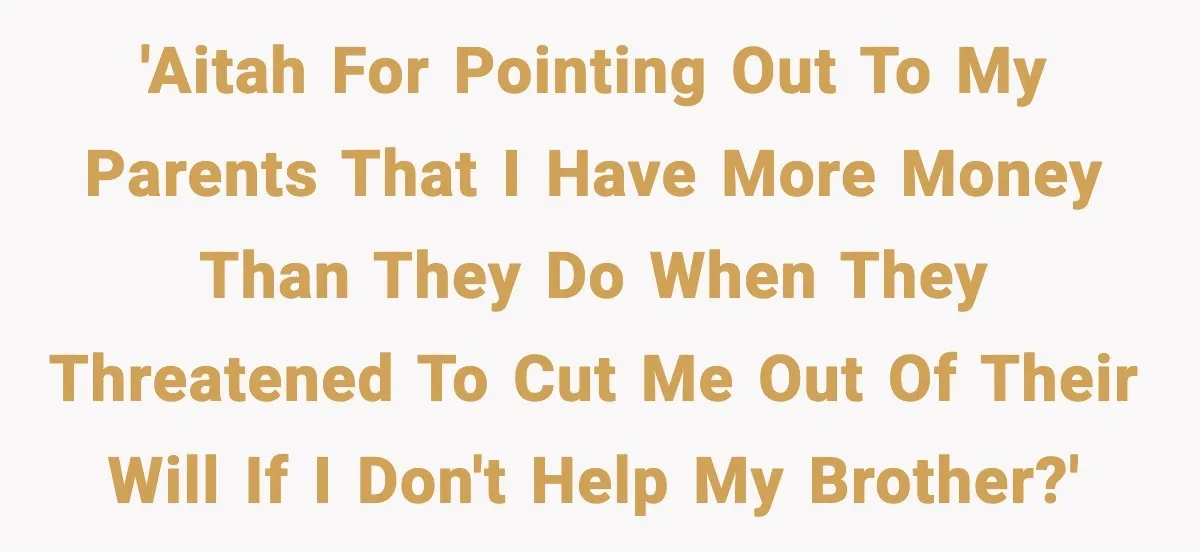 Man Refuses to Fund Brother, Calls Out Parents’ Double Standards 'AITAH for pointing out to my parents that I have more money than they do when they threatened to cut me out of their will if I don't help my...