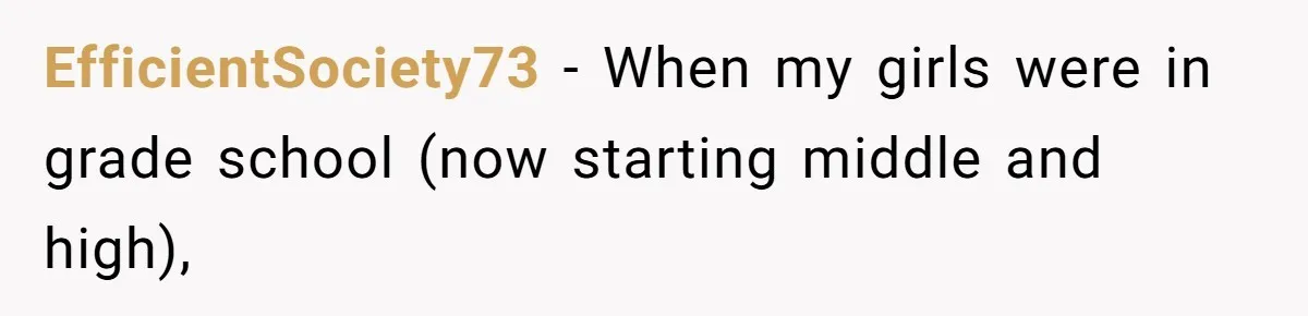 EfficientSociety73 − When my girls were in grade school (now starting middle and high),