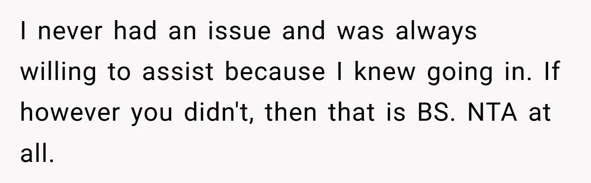 I never had an issue and was always willing to assist because I knew going in. If however you didn't, then that is BS. NTA at all.