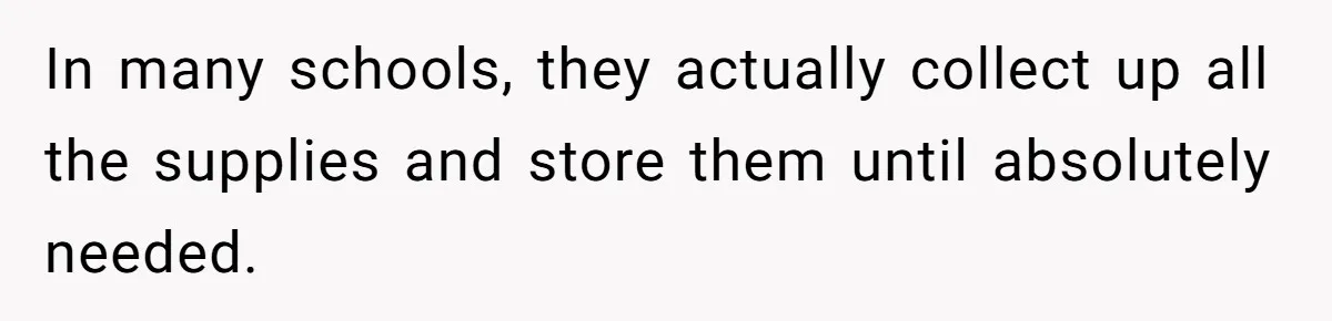 In many schools, they actually collect up all the supplies and store them until absolutely needed.