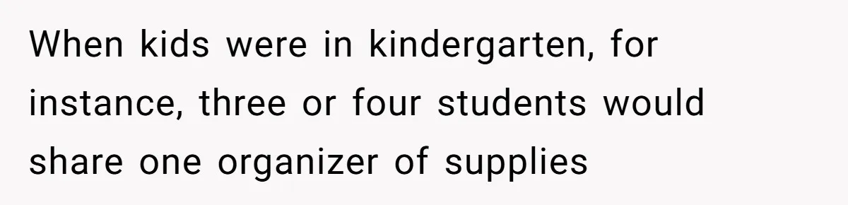 When kids were in kindergarten, for instance, three or four students would share one organizer of supplies