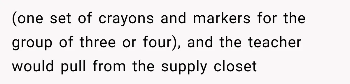 (one set of crayons and markers for the group of three or four), and the teacher would pull from the supply closet