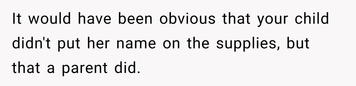 It would have been obvious that your child didn't put her name on the supplies, but that a parent did.